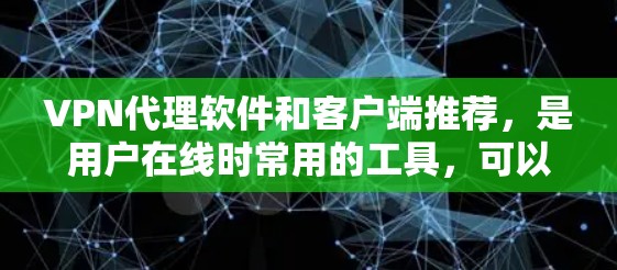 VPN代理软件和客户端推荐，是用户在线时常用的工具，可以帮助他们快速连接到其他国家的网络。以下是热门的VPN代理软件和客户端推荐