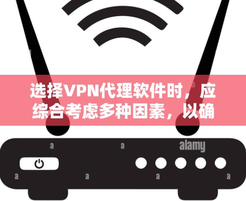 选择VPN代理软件时，应综合考虑多种因素，以确保安全可靠。以下是对VPN代理软件的详细分析和推荐