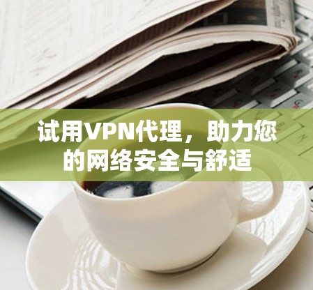 试用VPN代理，助力您的网络安全与舒适