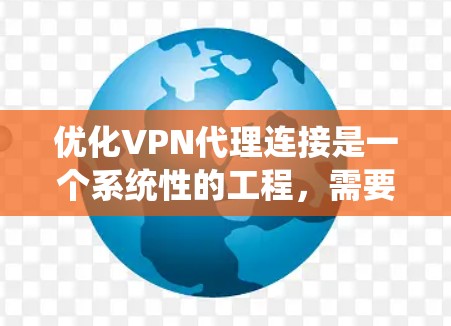 优化VPN代理连接是一个系统性的工程，需要针对不同技术进行仔细的优化。以下是一个分步的优化计划，帮助您系统地提升VPN的性能和用户体验
