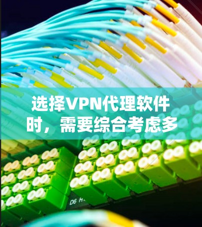选择VPN代理软件时，需要综合考虑多个因素，以下是一些关键步骤和建议