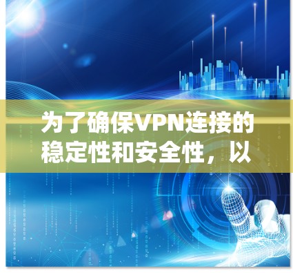 为了确保VPN连接的稳定性和安全性，以下是一个系统化的步骤指南，帮助你测试和优化VPN连接的测速