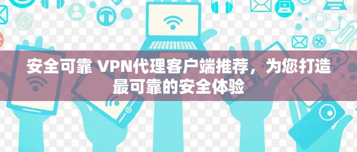 安全可靠 VPN代理客户端推荐，为您打造最可靠的安全体验