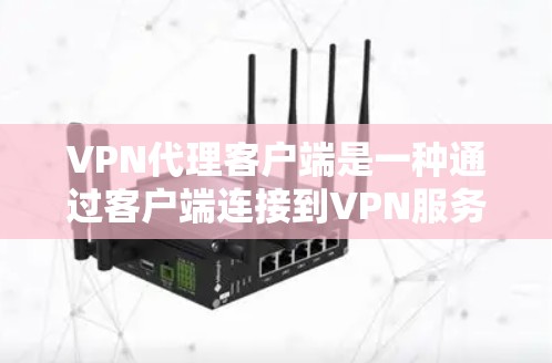 VPN代理客户端是一种通过客户端连接到VPN服务器来获取加密服务的方式，适用于在需要加密通信时不需要下载软件的情况。以下是对VPN代理客户端的详细分析