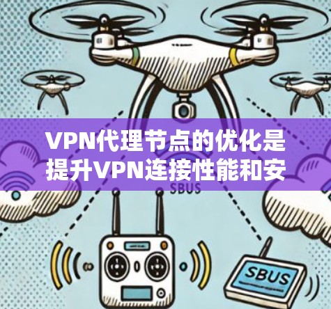 VPN代理节点的优化是提升VPN连接性能和安全性的重要步骤。以下是一些关键优化方法