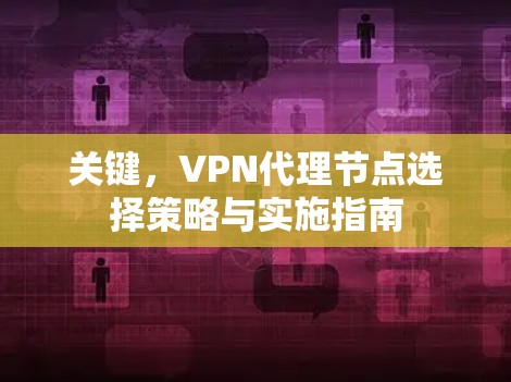 关键，VPN代理节点选择策略与实施指南
