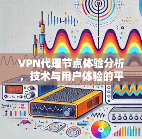VPN代理节点体验分析，技术与用户体验的平衡