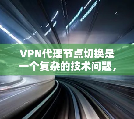 VPN代理节点切换是一个复杂的技术问题，通常涉及硬件和软件的配置。以下是详细的解决方案
