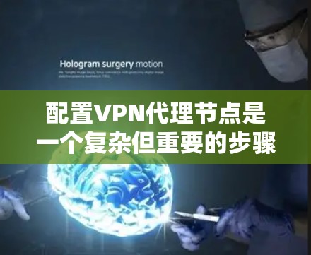 配置VPN代理节点是一个复杂但重要的步骤，涉及多个设备和配置。以下是一个分步指南，帮助您理解如何配置这些节点