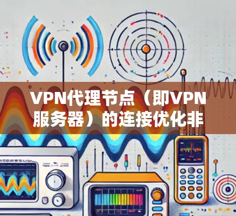 VPN代理节点（即VPN服务器）的连接优化非常重要，因为它们负责保护用户的数据和网络安全。以下是一些优化VPN代理节点连接的技巧和方法