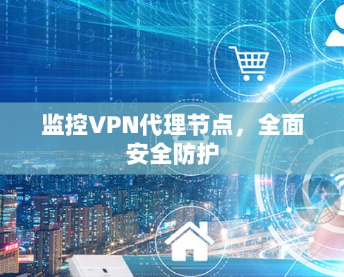 监控VPN代理节点，全面安全防护