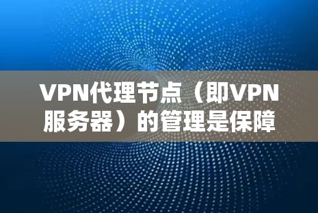 VPN代理节点（即VPN服务器）的管理是保障数据安全、性能优化和用户体验的关键环节。以下是VPN代理节点管理的主要方法和步骤