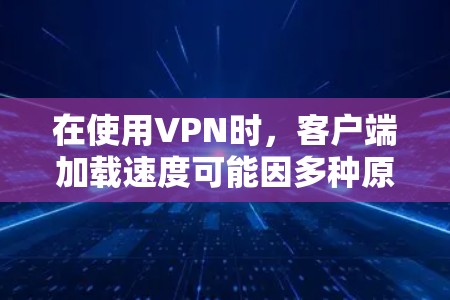 在使用VPN时，客户端加载速度可能因多种原因导致变慢，以下是一些可能的解决方案