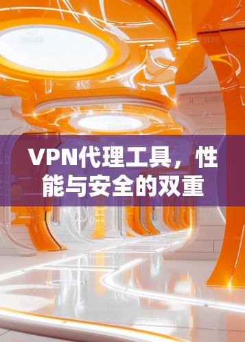 VPN代理工具，性能与安全的双重保障