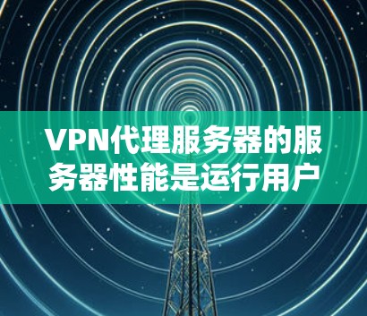 VPN代理服务器的服务器性能是运行用户请求时的重要指标，直接影响网络的可用性和用户体验。以下是一些常用的方法和步骤来检测和评估VPN代理服务器的服务器速度和性能