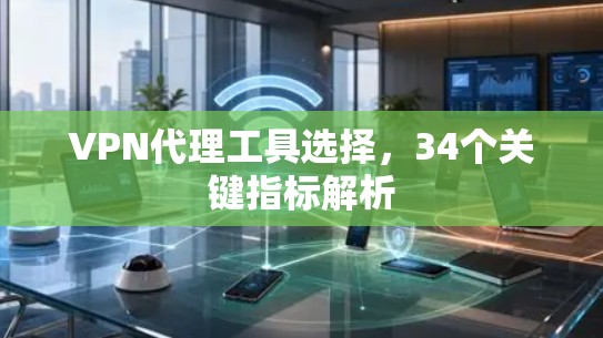 VPN代理工具选择，34个关键指标解析