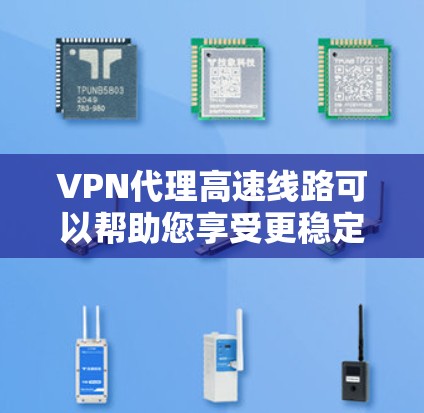 VPN代理高速线路可以帮助您享受更稳定、更便捷的网络连接，尤其是在需要快速访问网络资源或在线服务时。以下是一些推荐的VPN服务及其特点，供您参考