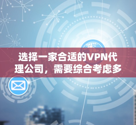 选择一家合适的VPN代理公司，需要综合考虑多个因素，以下是一步步的指南