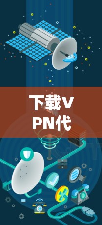 下载VPN代理服务是一个既实用又安全的选择，帮助你在没有VPN的情况下享受高速网络。以下是一个清晰的步骤指南，帮助你顺利下载和使用VPN代理