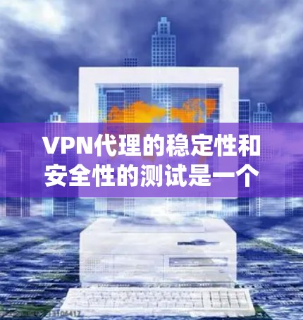 VPN代理的稳定性和安全性的测试是一个系统化的过程，旨在评估代理在各种环境下的表现，从而优化性能并提升安全性。以下是一个有条理的总结和建议，帮助您更好地进行测试