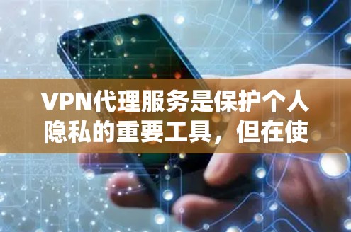 VPN代理服务是保护个人隐私的重要工具，但在使用时需要谨慎，选择可靠且安全的提供商，并注意使用中的安全措施。以下是对VPN代理服务的系统总结