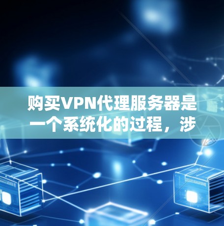 购买VPN代理服务器是一个系统化的过程，涉及多个步骤和注意事项，以下是一步步的指南