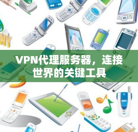 VPN代理服务器，连接世界的关键工具