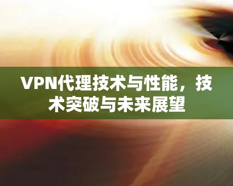VPN代理技术与性能，技术突破与未来展望
