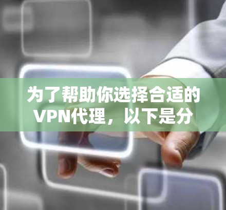 为了帮助你选择合适的VPN代理，以下是分步骤的指南
