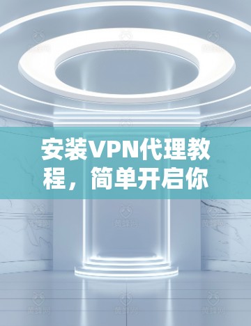 安装VPN代理教程，简单开启你的VPN之旅