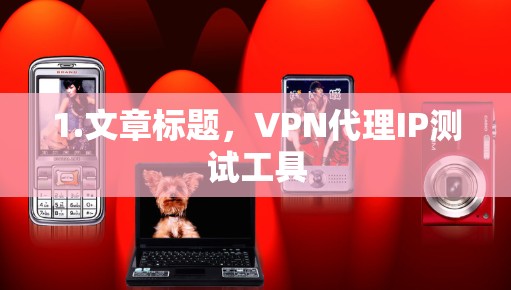 1.文章标题，VPN代理IP测试工具