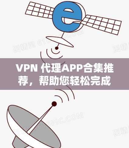 VPN 代理APP合集推荐，帮助您轻松完成VPN连接