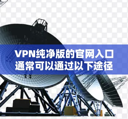 VPN纯净版的官网入口通常可以通过以下途径访问