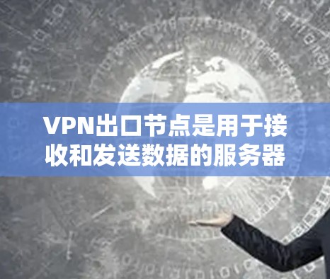 VPN出口节点是用于接收和发送数据的服务器，确保数据在VPN链路中安全传输。以下是一个结构清晰的VPN出口节点推荐指南