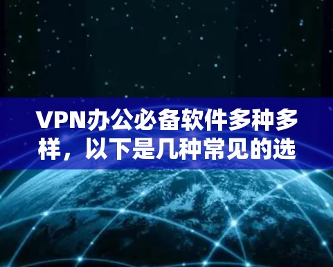 VPN办公必备软件多种多样，以下是几种常见的选择
