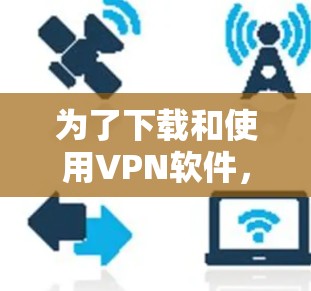 为了下载和使用VPN软件，以下是一些关键步骤和建议
