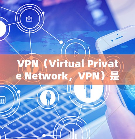 VPN（Virtual Private Network，VPN）是通过网络技术将内部网络与外部连接，用于保护用户数据的安全。用户可以通过VPN连接到全球范围内的网络，防范网络攻击和数据泄露
