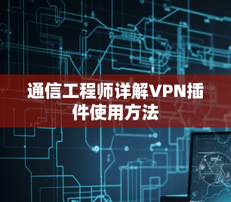 通信工程师详解VPN插件使用方法