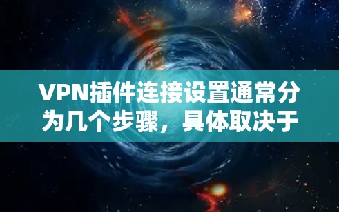 VPN插件连接设置通常分为几个步骤，具体取决于您使用的插件类型和需求。以下是一般性的步骤和注意事项