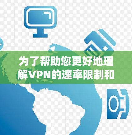 为了帮助您更好地理解VPN的速率限制和使用方式，以下是一些系统性的分析和建议