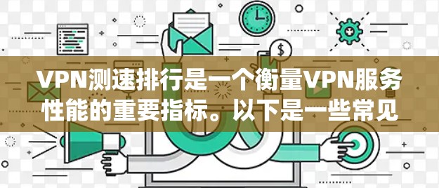 VPN测速排行是一个衡量VPN服务性能的重要指标。以下是一些常见的VPN测速数据，通常以每秒（bps）表示