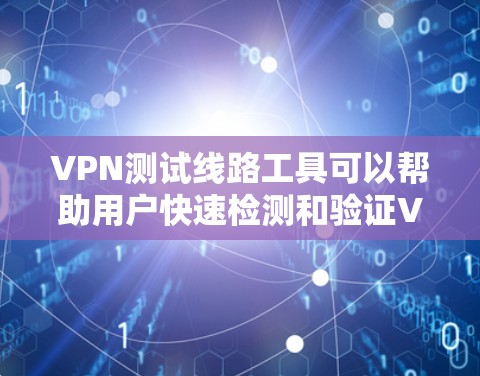 VPN测试线路工具可以帮助用户快速检测和验证VPN连接的安全性，确保用户能够安全地访问互联网。以下是几个常用的VPN测试工具