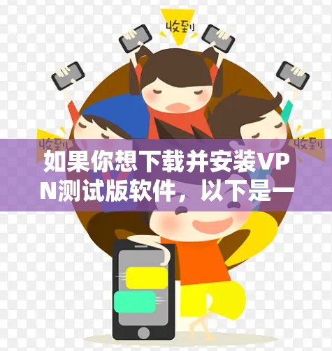 如果你想下载并安装VPN测试版软件，以下是一些通用的步骤，这些步骤适用于大多数VPN应用