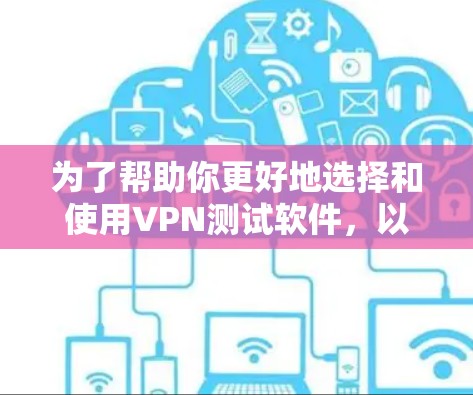 为了帮助你更好地选择和使用VPN测试软件，以下是一个结构化的指南，涵盖关键步骤和注意事项