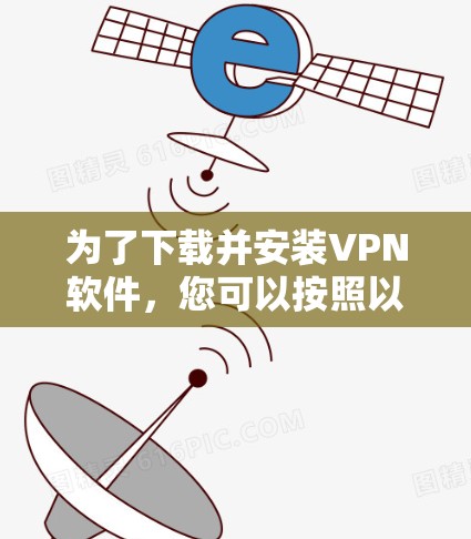 为了下载并安装VPN软件，您可以按照以下步骤进行操作