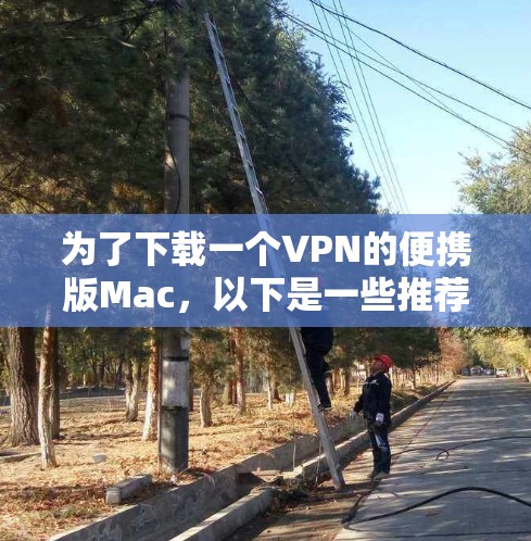 为了下载一个VPN的便携版Mac，以下是一些推荐的工具及其适用场景