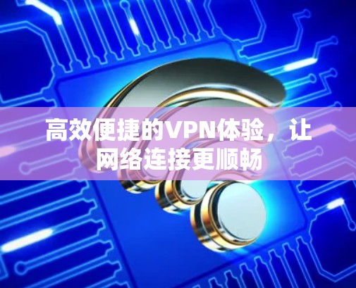 高效便捷的VPN体验，让网络连接更顺畅