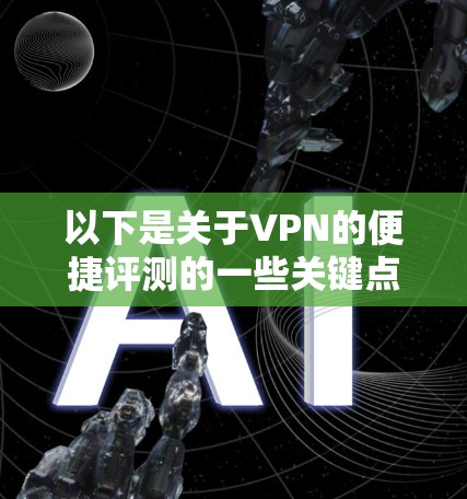 以下是关于VPN的便捷评测的一些关键点