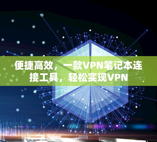 便捷高效，一款VPN笔记本连接工具，轻松实现VPN