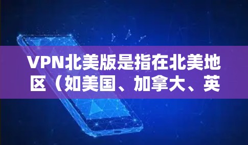 VPN北美版是指在北美地区（如美国、加拿大、英国、澳大利亚等）使用VPN的服务。这些地区VPN在中国大陆主要用于观看网络内容，如电影、音乐、游戏等。以下是关于VPN北美版的详细分析